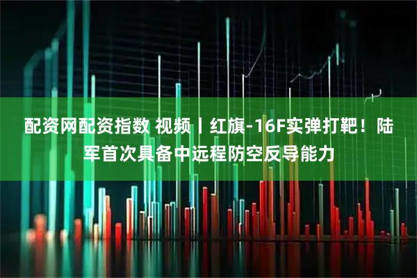 配资网配资指数 视频丨红旗-16F实弹打靶！陆军首次具备中远程防空反导能力