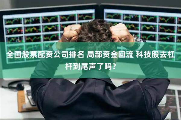全国股票配资公司排名 局部资金回流 科技股去杠杆到尾声了吗？